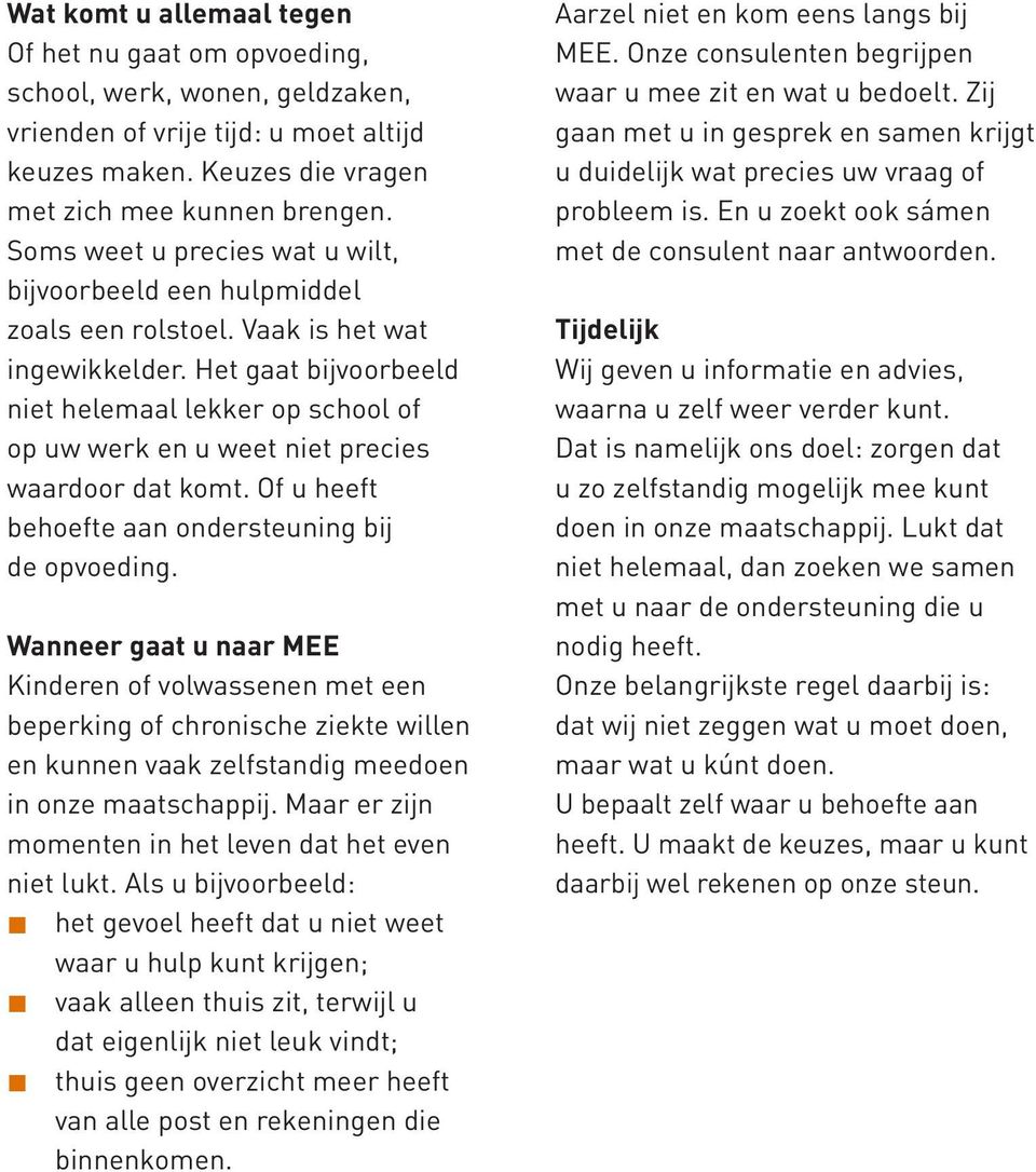 Het gaat bijvoorbeeld niet helemaal lekker op school of op uw werk en u weet niet precies waardoor dat komt. Of u heeft behoefte aan ondersteuning bij de opvoeding.