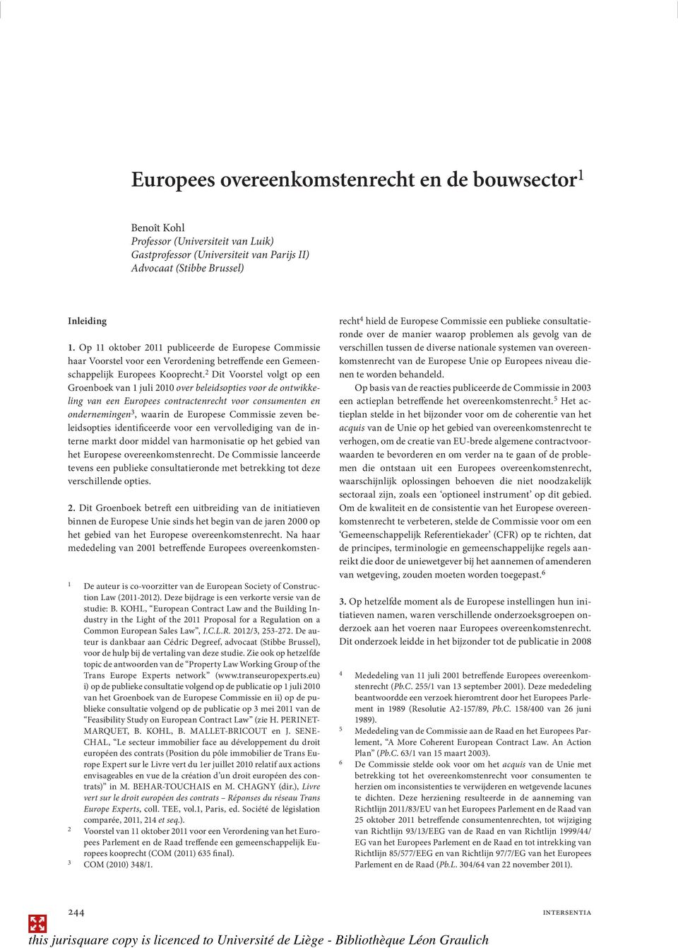 2 Dit Voorstel volgt op een Groenboek van 1 juli 2010 over beleidsopties voor de ontwikkeling van een Europees contractenrecht voor consumenten en ondernemingen 3, waarin de Europese Commissie zeven