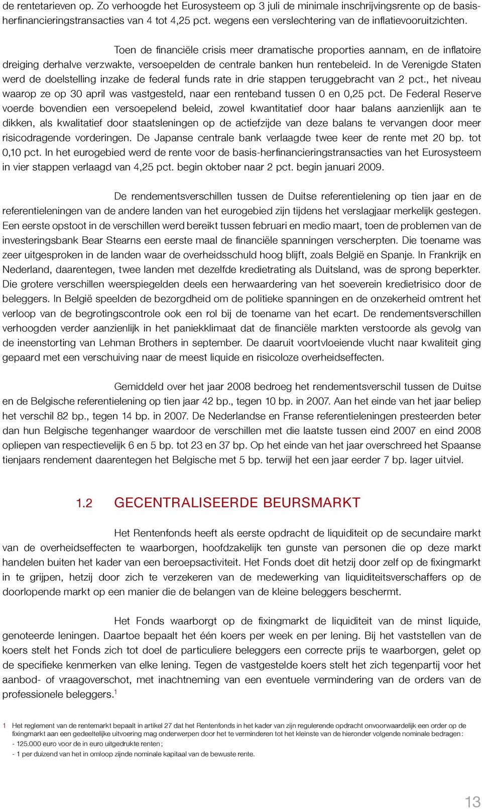 Toen de financiële crisis meer dramatische proporties aannam, en de inflatoire dreiging derhalve verzwakte, versoepelden de centrale banken hun rentebeleid.