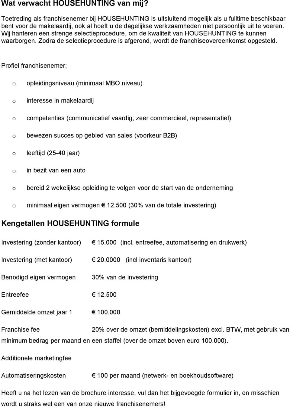 Wij hanteren een strenge selectieprcedure, m de kwaliteit van HOUSEHUNTING te kunnen waarbrgen. Zdra de selectieprcedure is afgernd, wrdt de franchisevereenkmst pgesteld.