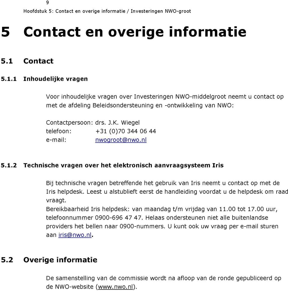 K. Wiegel telefoon: +31 (0)70 344 06 44 e-mail: nwogroot@nwo.nl 5.1.2 Technische vragen over het elektronisch aanvraagsysteem Iris Bij technische vragen betreffende het gebruik van Iris neemt u contact op met de Iris helpdesk.