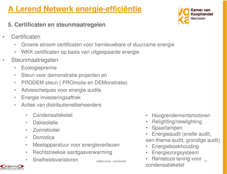 Ecologiepremie Steun voor demonstratie projecten en PRODEM steun ( PROmotie en DEMonstratie) Adviescheques voor energie audits Energie investeringsaftrek Acties van distributienetbeheerders