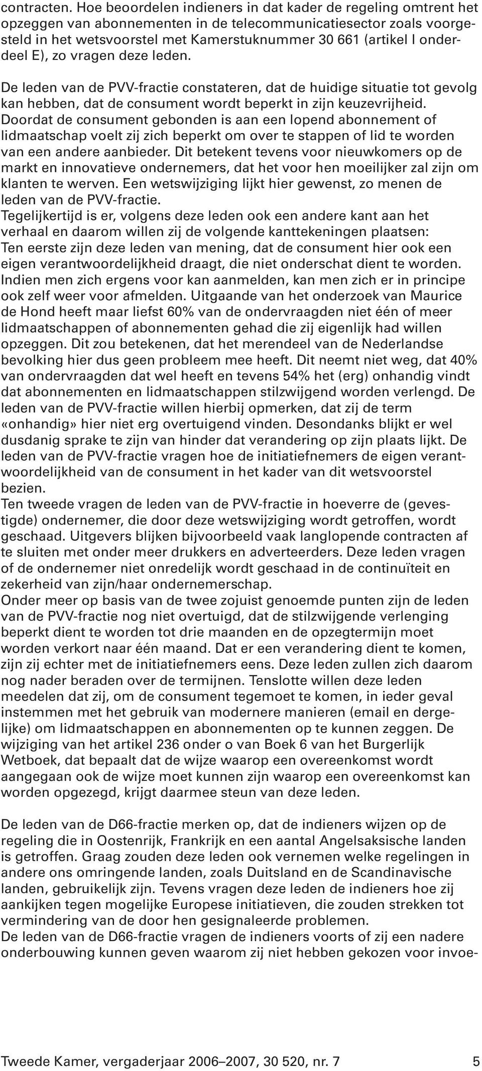 onderdeel E), zo vragen deze leden. De leden van de PVV-fractie constateren, dat de huidige situatie tot gevolg kan hebben, dat de consument wordt beperkt in zijn keuzevrijheid.
