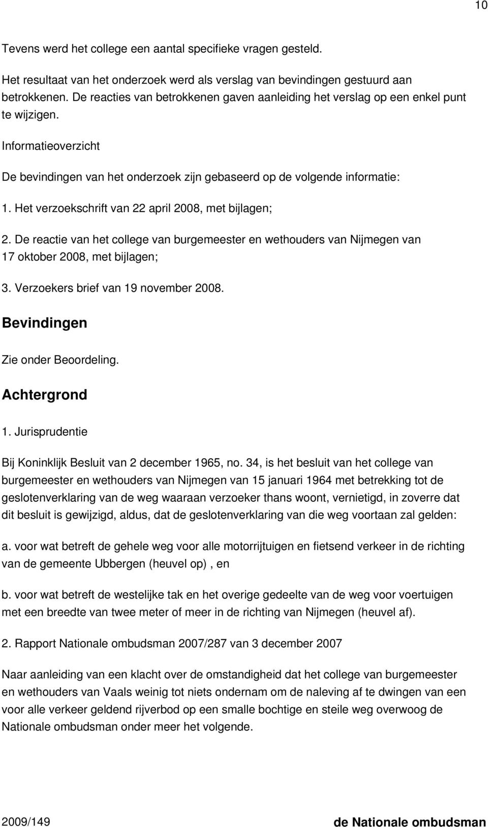 Het verzoekschrift van 22 april 2008, met bijlagen; 2. De reactie van het college van burgemeester en wethouders van Nijmegen van 17 oktober 2008, met bijlagen; 3.