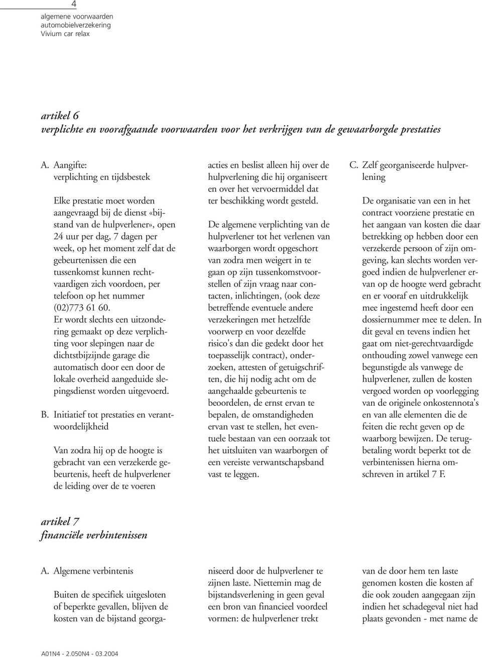 gebeurtenissen die een tussenkomst kunnen rechtvaardigen zich voordoen, per telefoon op het nummer (02)773 61 60.