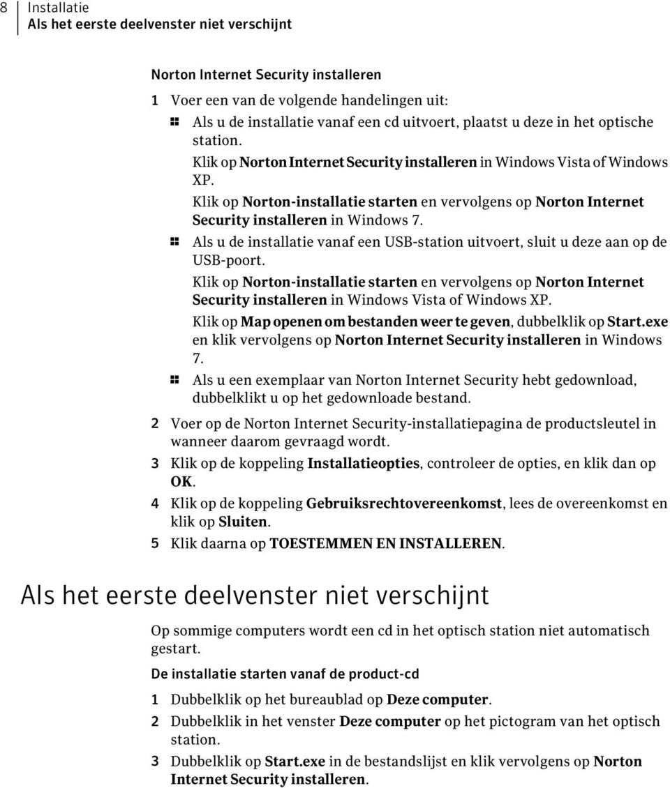 Klik op Norton-installatie starten en vervolgens op Norton Internet Security installeren in Windows 7. 1 Als u de installatie vanaf een USB-station uitvoert, sluit u deze aan op de USB-poort.