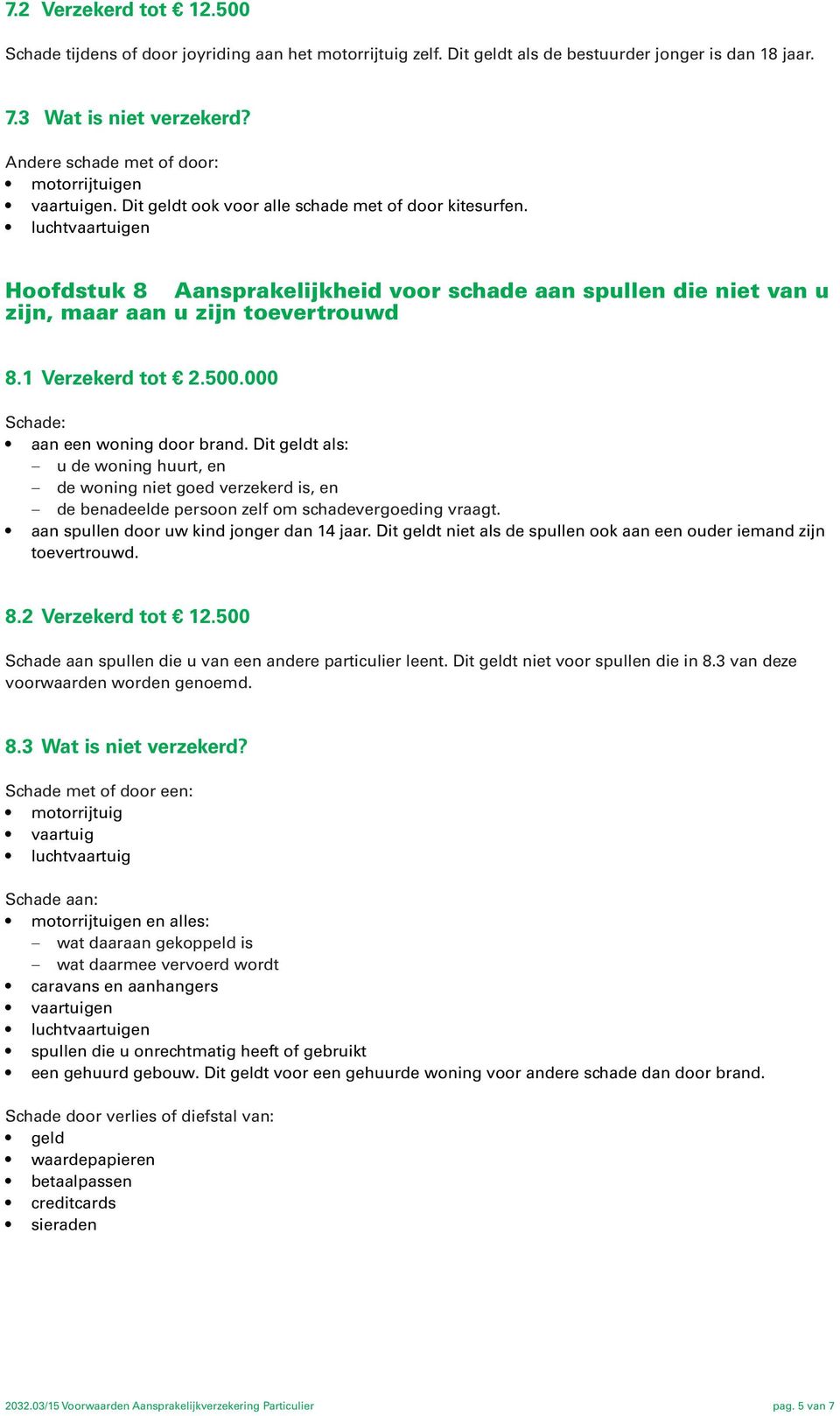 luchtvaartuigen Hoofdstuk 8 Aansprakelijkheid voor schade aan spullen die niet van u zijn, maar aan u zijn toevertrouwd 8.1 Verzekerd tot 2.500.000 Schade: aan een woning door brand.