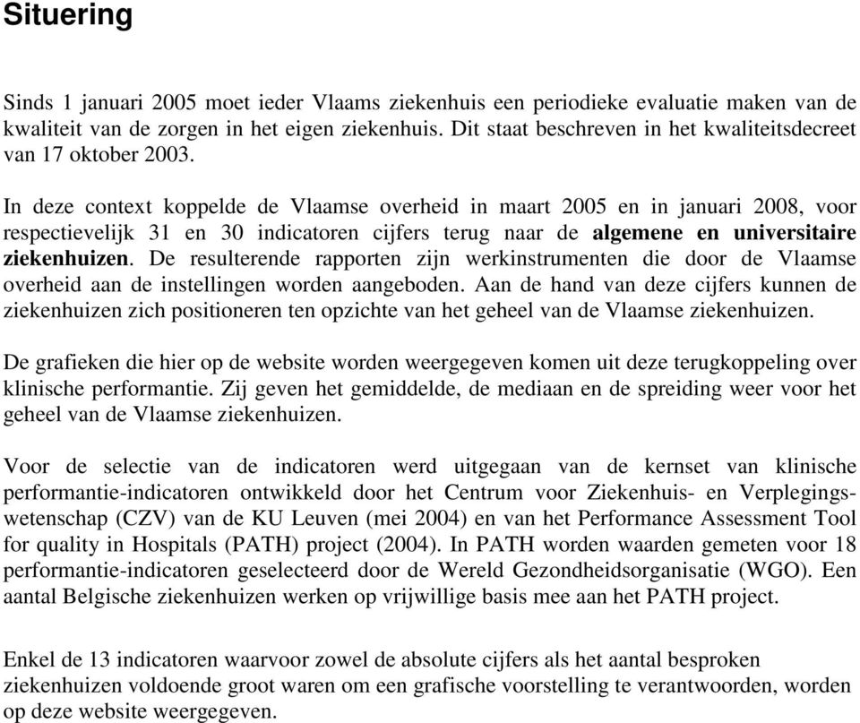 In deze context koppelde de Vlaamse overheid in maart 2005 en in januari 2008, voor respectievelijk 31 en 30 indicatoren cijfers terug naar de algemene en universitaire ziekenhuizen.