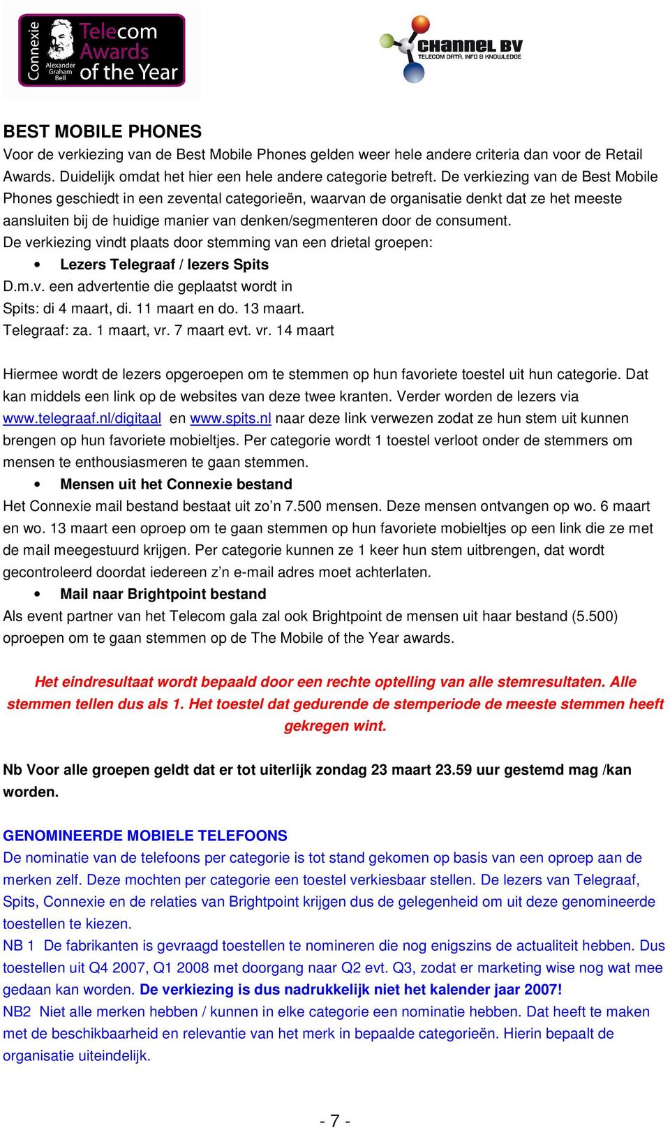 De verkiezing vindt plaats door stemming van een drietal groepen: Lezers Telegraaf / lezers Spits D.m.v. een advertentie die geplaatst wordt in Spits: di 4 maart, di. 11 maart en do. 13 maart.