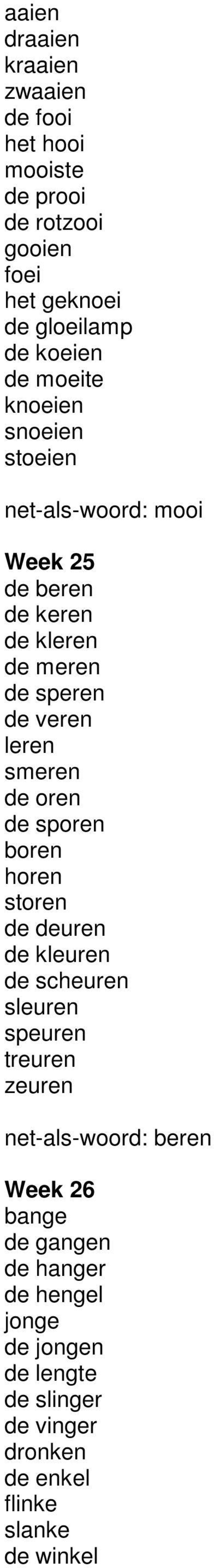 smeren de oren de sporen boren horen storen de deuren de kleuren de scheuren sleuren speuren treuren zeuren net-als-woord: