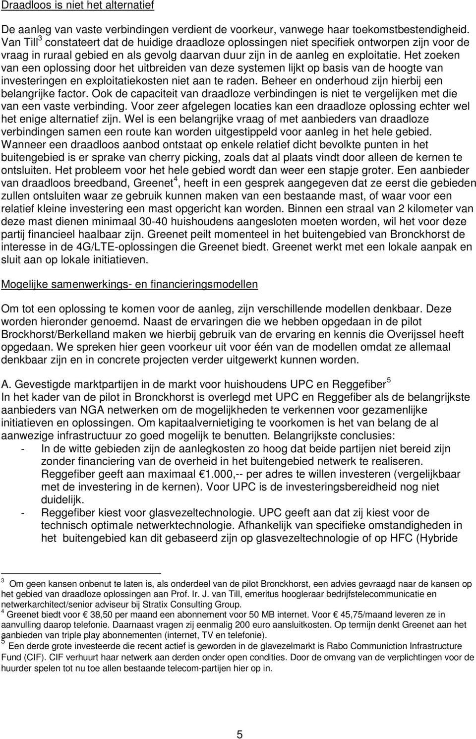 Het zoeke va ee oplossig door het uitbreide va deze systeme lijkt op basis va de hoogte va ivesterige e exploitatiekoste iet aa te rade. Beheer e oderhoud zij hierbij ee belagrijke factor.