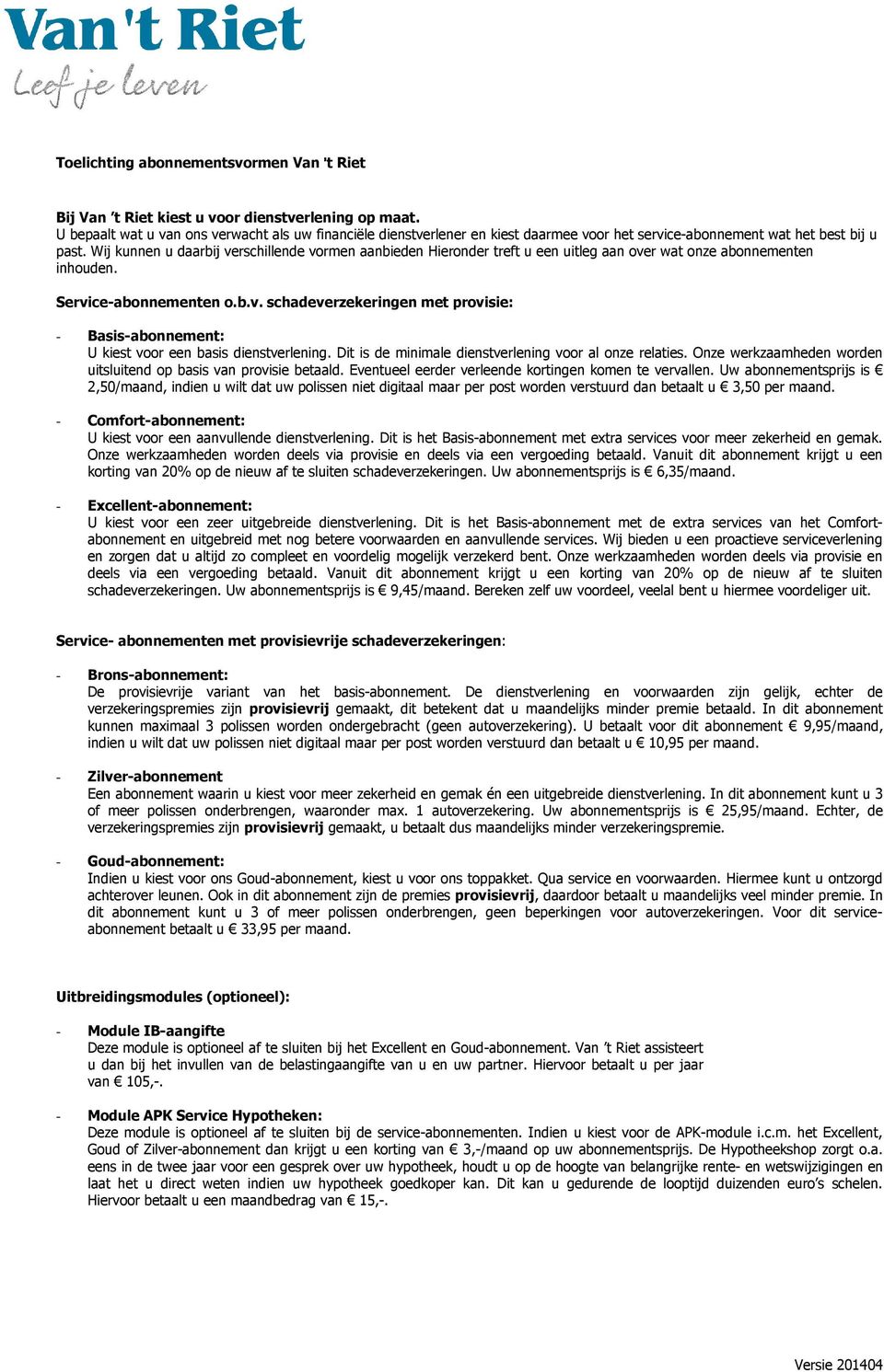 Wij kunnen u daarbij verschillende vormen aanbieden Hieronder treft u een uitleg aan over wat onze abonnementen inhouden. Service-abonnementen o.b.v. schadeverzekeringen met provisie: - Basis-abonnement: U kiest voor een basis dienstverlening.