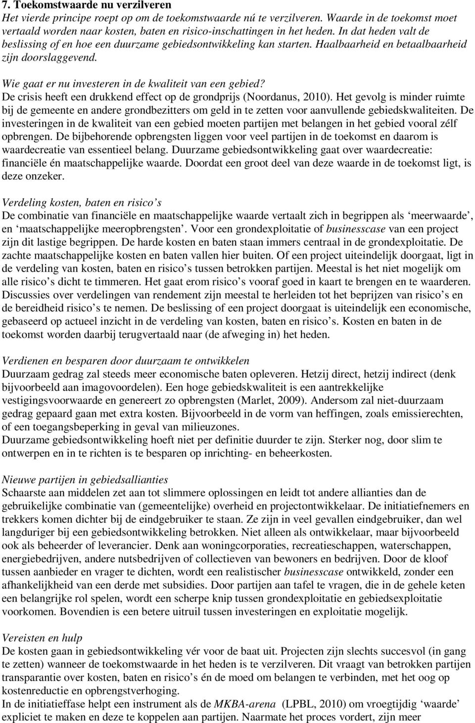 Haalbaarheid en betaalbaarheid zijn doorslaggevend. Wie gaat er nu investeren in de kwaliteit van een gebied? De crisis heeft een drukkend effect op de grondprijs (Noordanus, 2010).