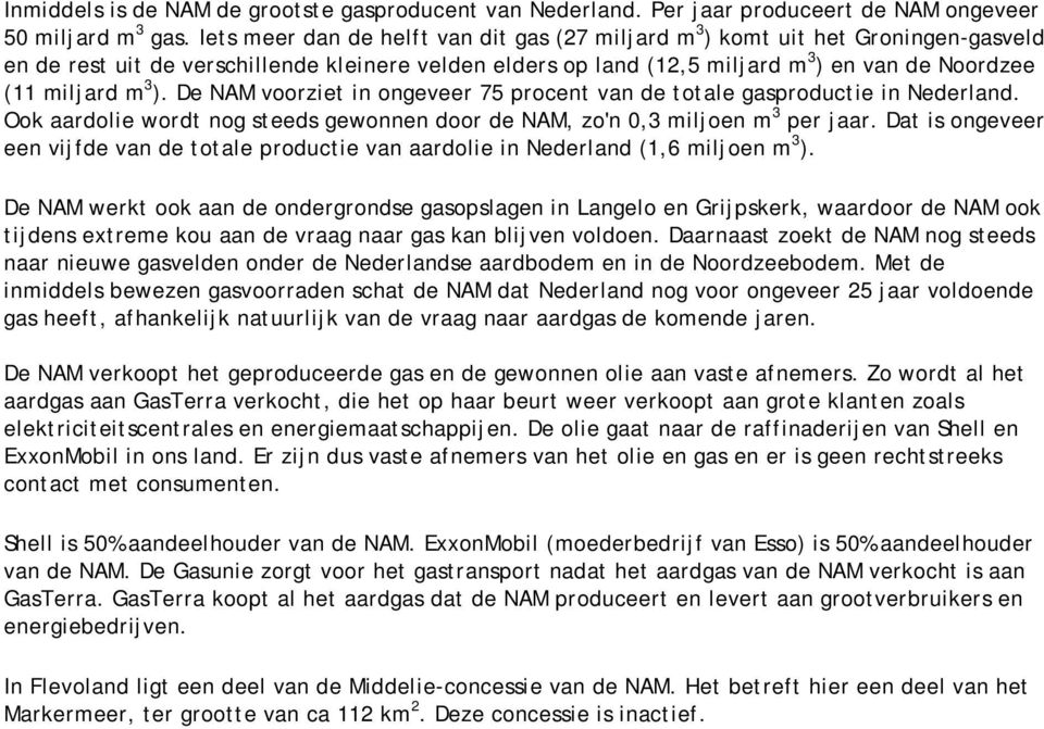 3 ). De NAM voorziet in ongeveer 75 procent van de totale gasproductie in Nederland. Ook aardolie wordt nog steeds gewonnen door de NAM, zo'n 0,3 miljoen m 3 per jaar.