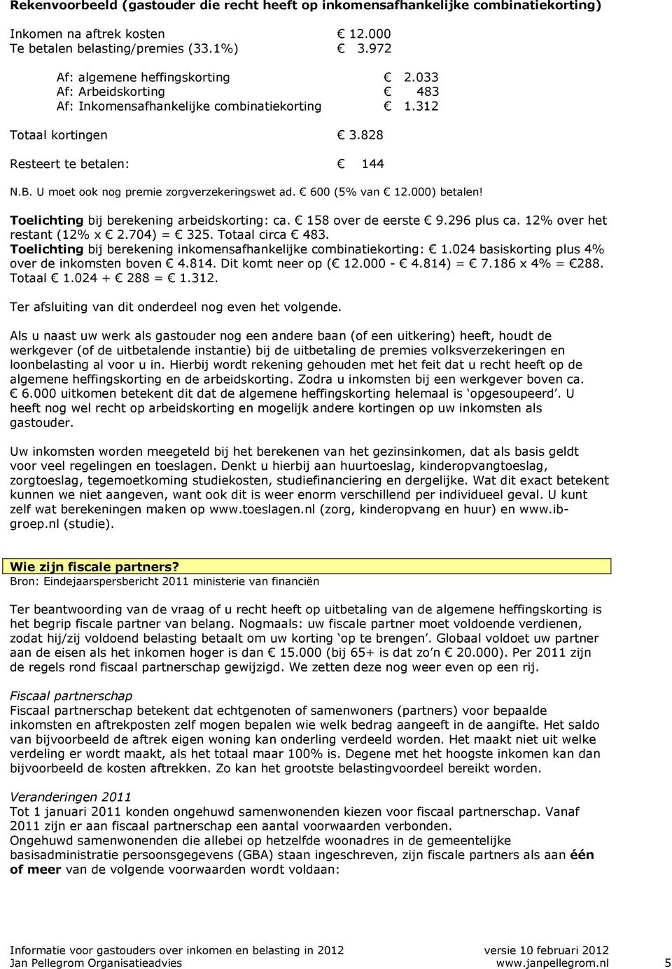 000) betalen! Toelichting bij berekening arbeidskorting: ca. 158 over de eerste 9.296 plus ca. 12% over het restant (12% x 2.704) = 325. Totaal circa 483.