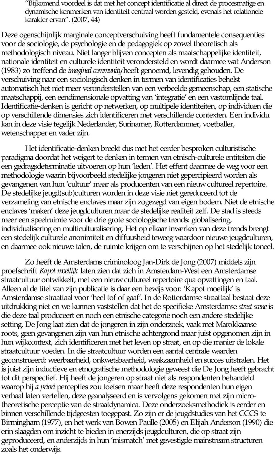 Niet langer blijven concepten als maatschappelijke identiteit, nationale identiteit en culturele identiteit verondersteld en wordt daarmee wat Anderson (1983) zo treffend de imagined community heeft