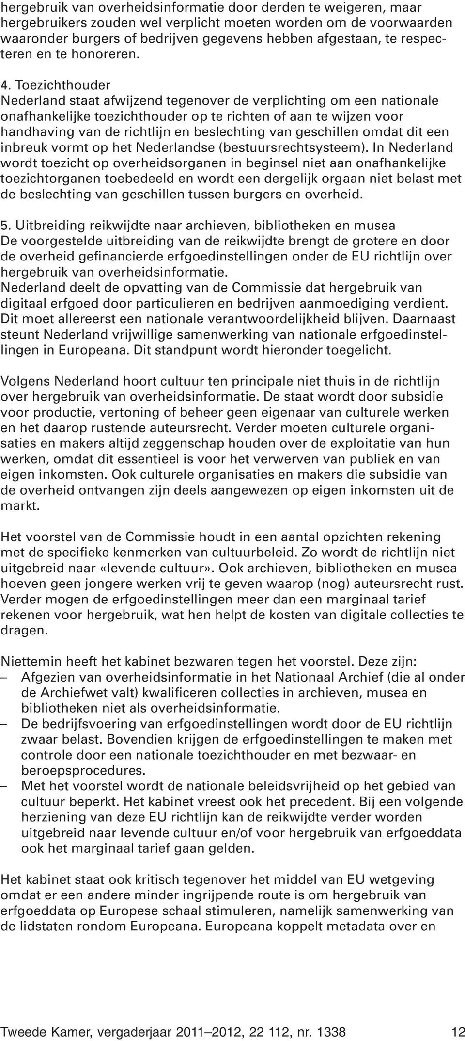 Toezichthouder Nederland staat afwijzend tegenover de verplichting om een nationale onafhankelijke toezichthouder op te richten of aan te wijzen voor handhaving van de richtlijn en beslechting van