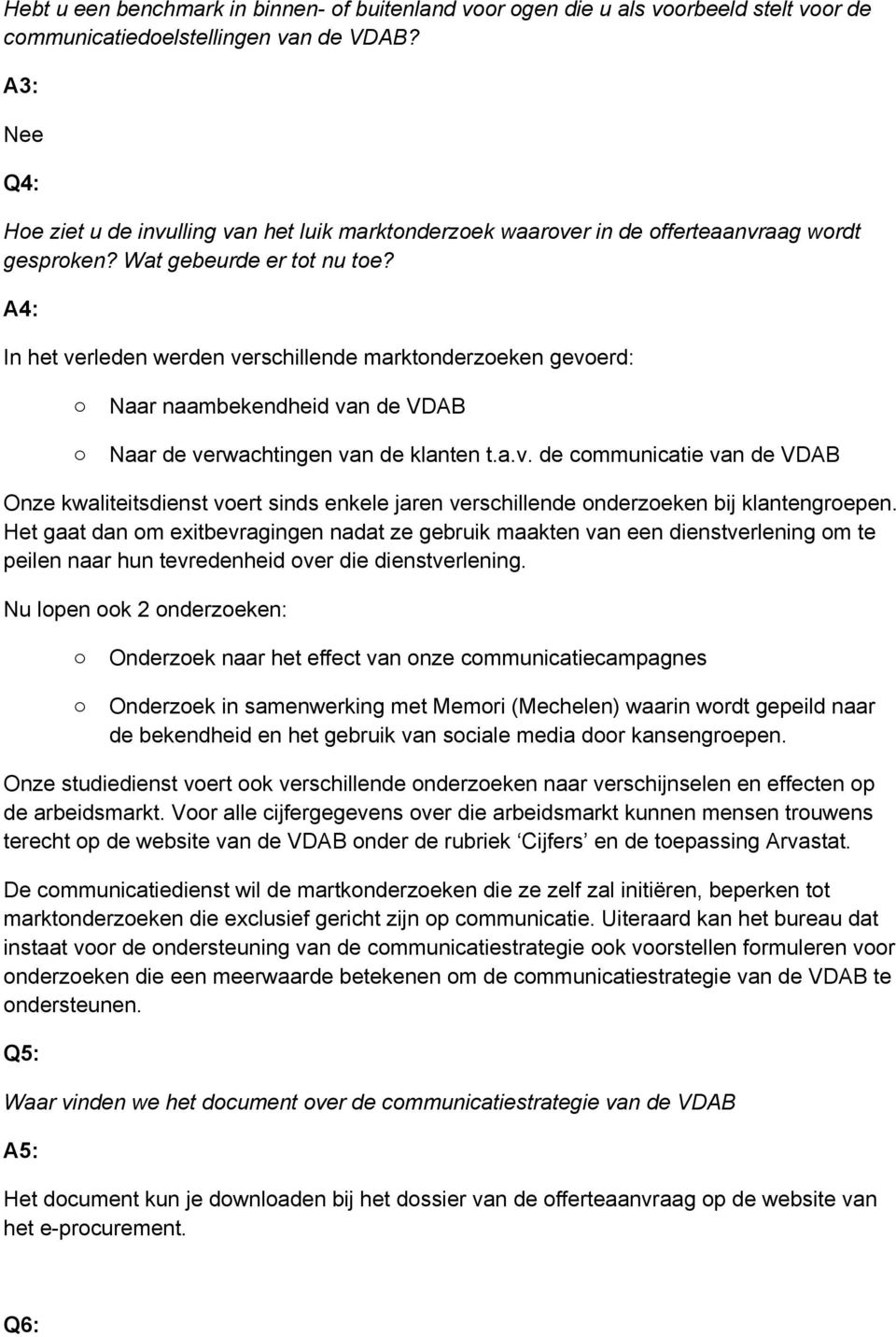 A4: In het verleden werden verschillende marktnderzeken geverd: Naar naambekendheid van de VDAB Naar de verwachtingen van de klanten t.a.v. de cmmunicatie van de VDAB Onze kwaliteitsdienst vert sinds enkele jaren verschillende nderzeken bij klantengrepen.