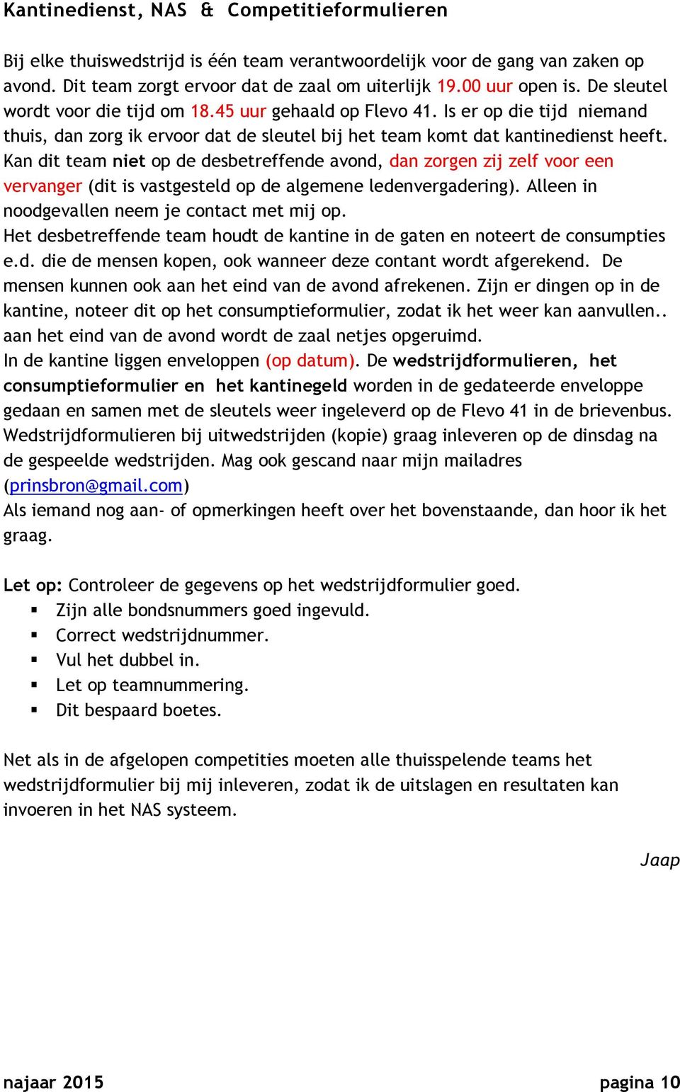 Kan dit team niet op de desbetreffende avond, dan zorgen zij zelf voor een vervanger (dit is vastgesteld op de algemene ledenvergadering). Alleen in noodgevallen neem je contact met mij op.