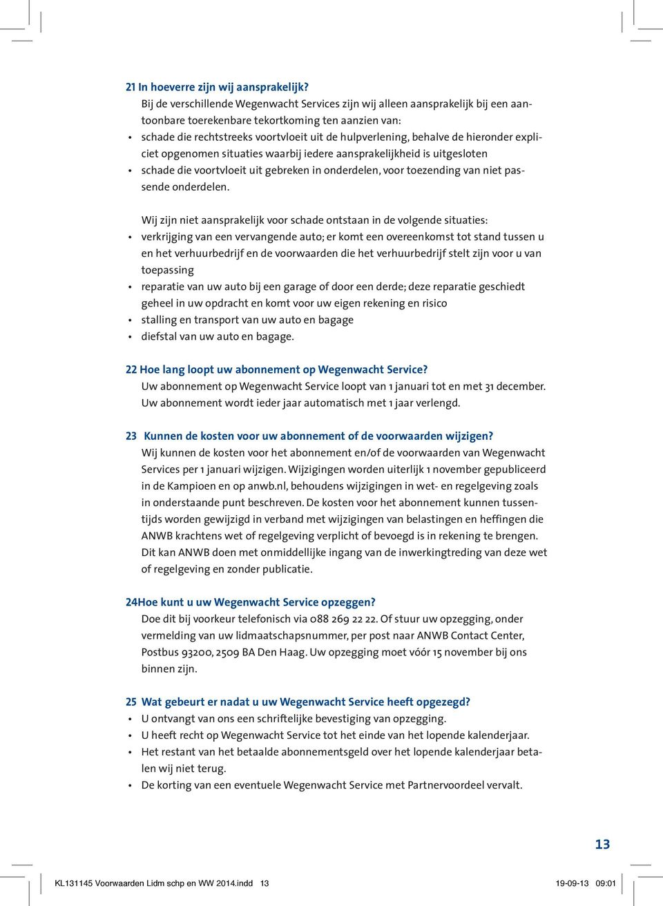 de hieronder expliciet opgenomen situaties waarbij iedere aansprakelijkheid is uitgesloten schade die voortvloeit uit gebreken in onderdelen, voor toezending van niet passende onderdelen.