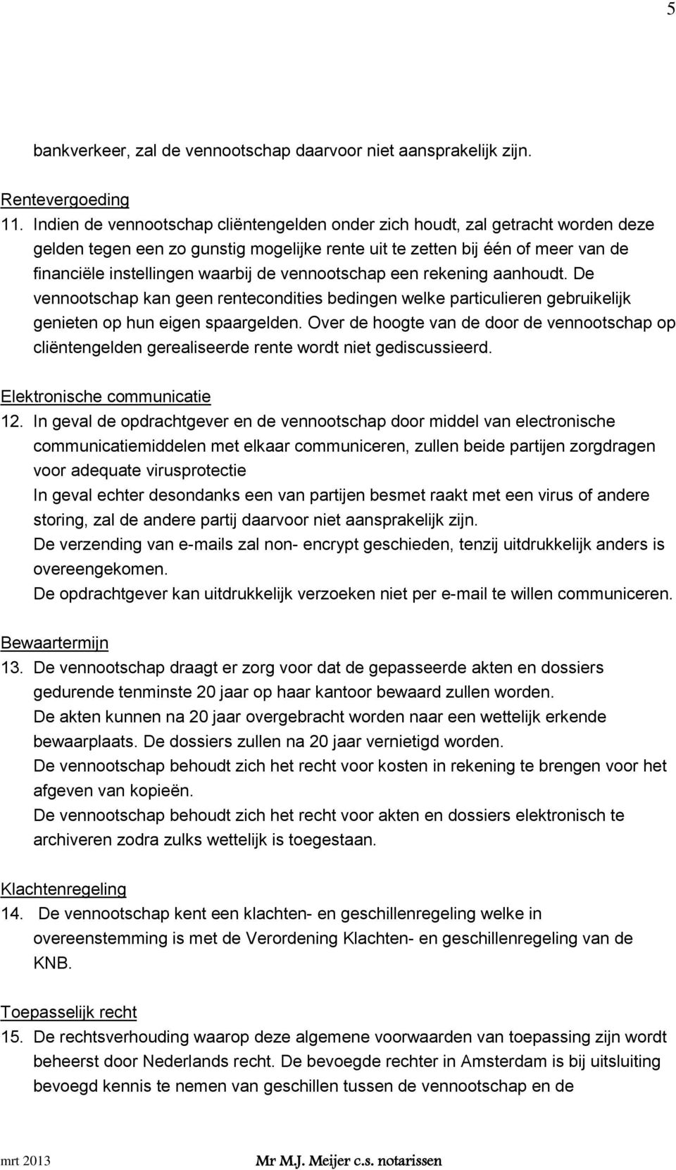 vennootschap een rekening aanhoudt. De vennootschap kan geen rentecondities bedingen welke particulieren gebruikelijk genieten op hun eigen spaargelden.