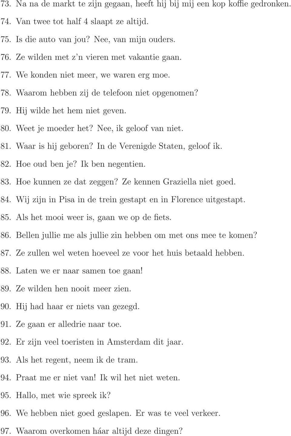 Nee, ik geloof van niet. 81. Waar is hij geboren? In de Verenigde Staten, geloof ik. 82. Hoe oud ben je? Ik ben negentien. 83. Hoe kunnen ze dat zeggen? Ze kennen Graziella niet goed. 84.