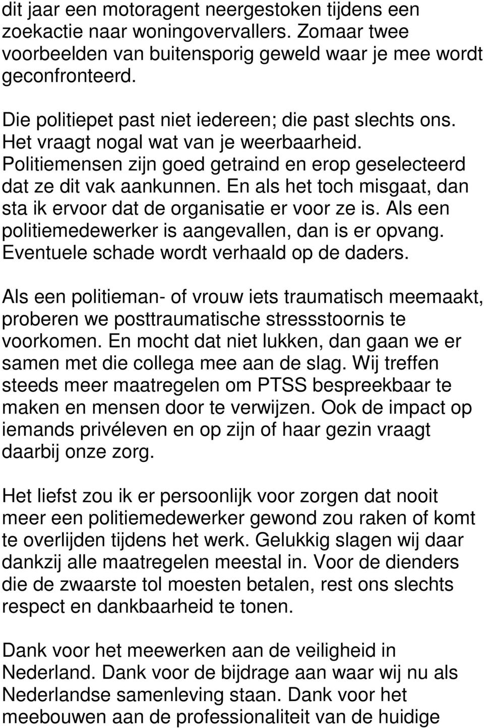 En als het toch misgaat, dan sta ik ervoor dat de organisatie er voor ze is. Als een politiemedewerker is aangevallen, dan is er opvang. Eventuele schade wordt verhaald op de daders.