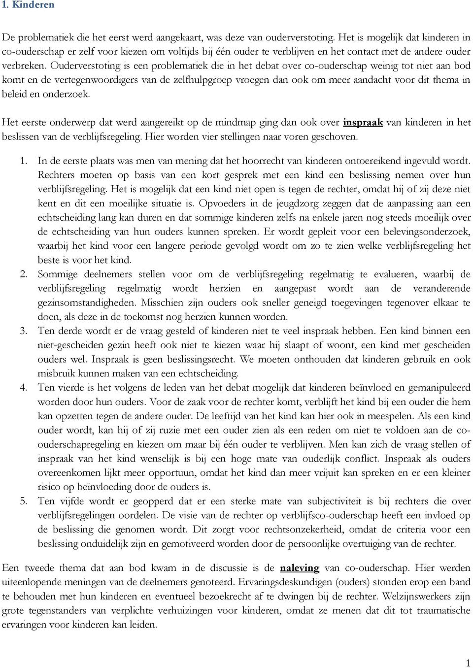 Ouderverstoting is een problematiek die in het debat over co-ouderschap weinig tot niet aan bod komt en de vertegenwoordigers van de zelfhulpgroep vroegen dan ook om meer aandacht voor dit thema in