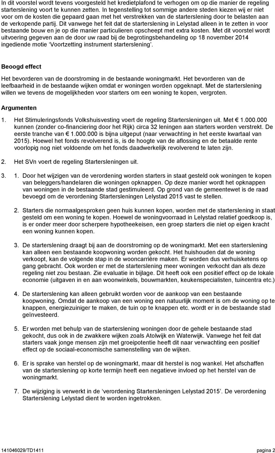 Dit vanwege het feit dat de starterslening in Lelystad alleen in te zetten in voor bestaande bouw en je op die manier particulieren opscheept met extra kosten.