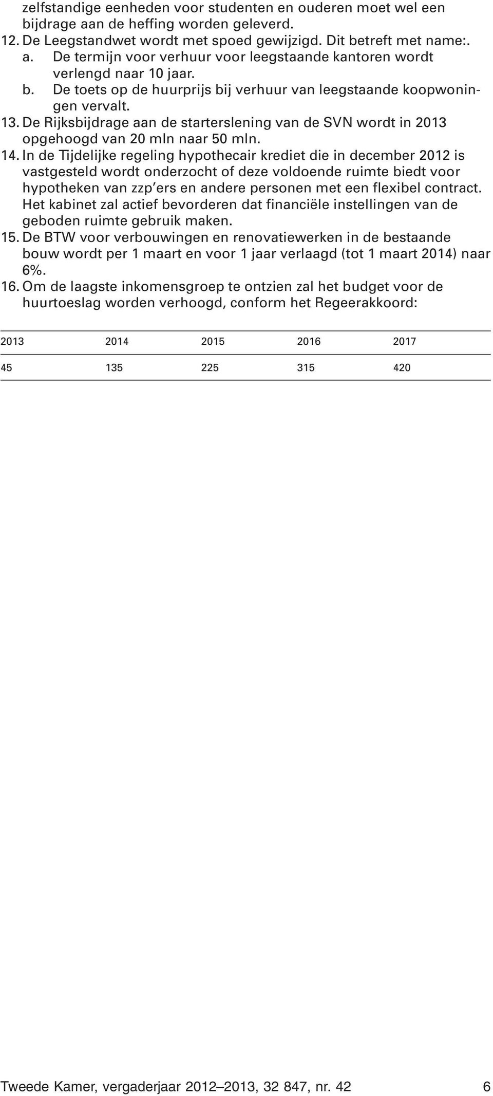 In de Tijdelijke regeling hypothecair krediet die in december 2012 is vastgesteld wordt onderzocht of deze voldoende ruimte biedt voor hypotheken van zzp ers en andere personen met een flexibel