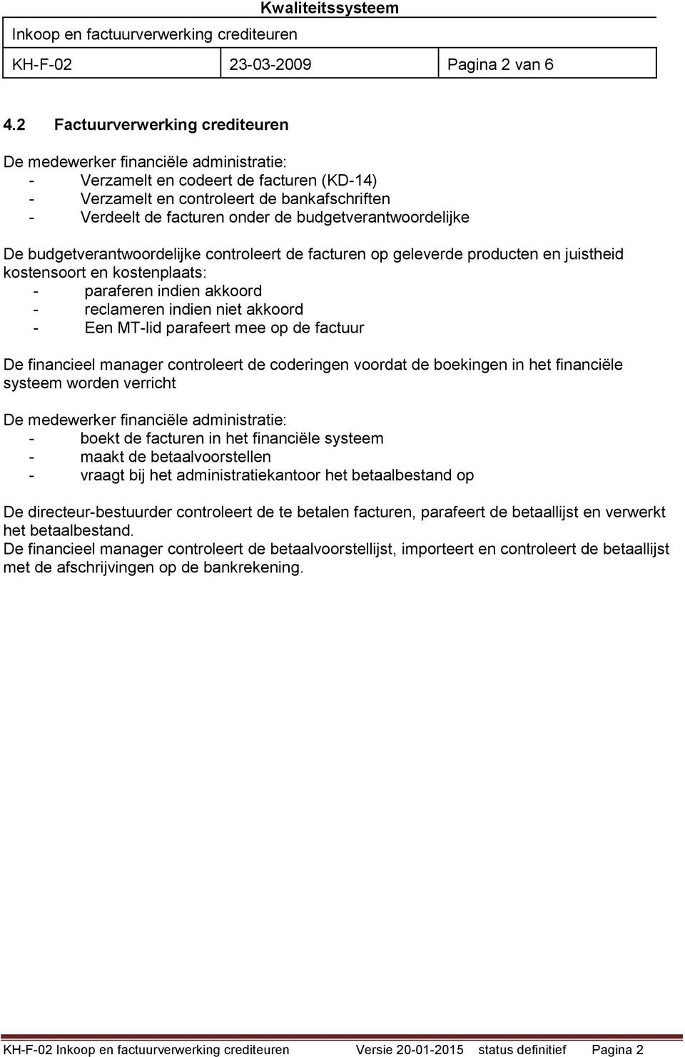 budgetverantwoordelijke De budgetverantwoordelijke controleert de facturen op geleverde producten en juistheid kostensoort en kostenplaats: - paraferen indien akkoord - reclameren indien niet akkoord