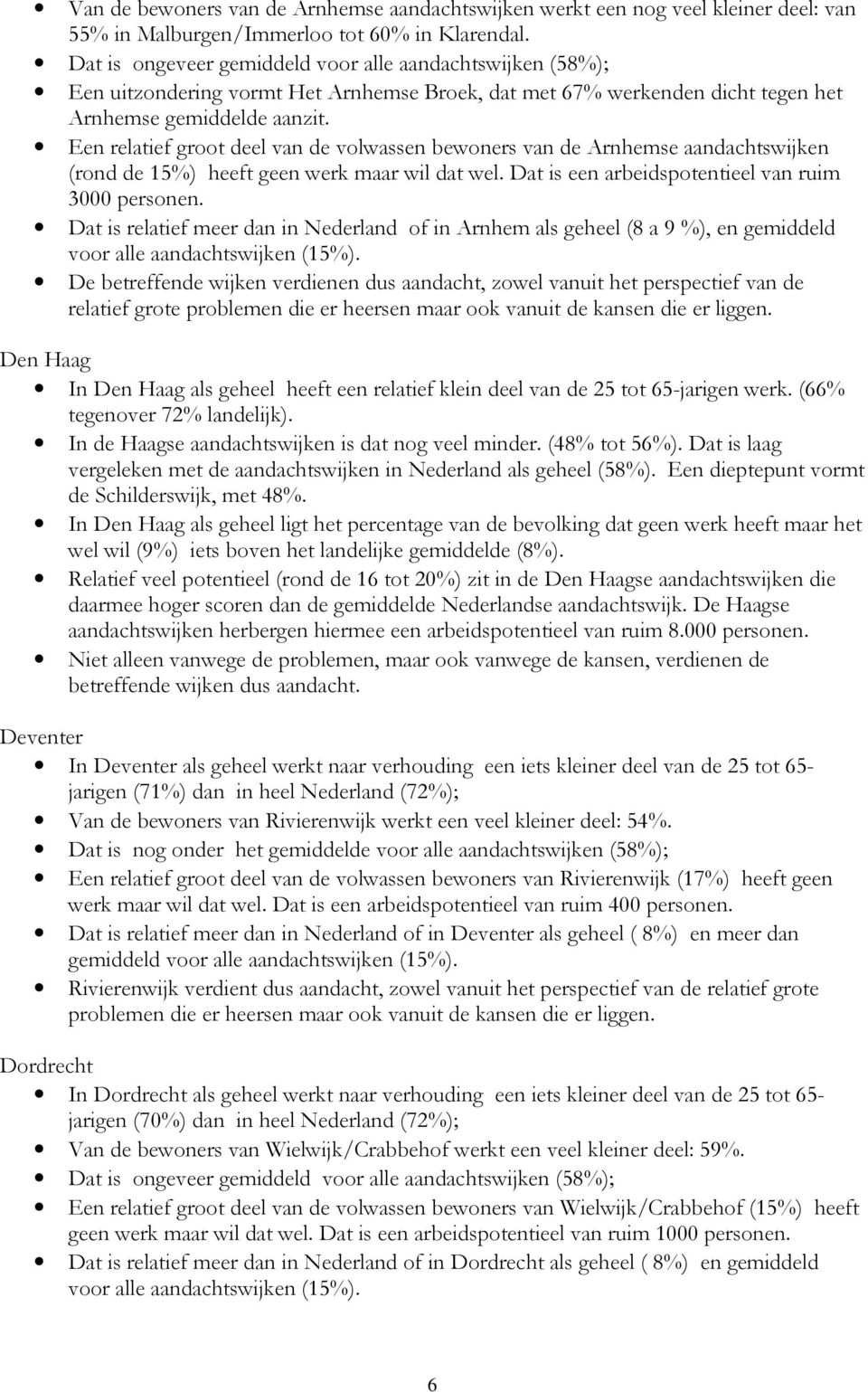 Een relatief groot deel van de volwassen bewoners van de Arnhemse aandachtswijken (rond de 15%) heeft geen werk maar wil dat wel. Dat is een arbeidspotentieel van ruim 3 personen.