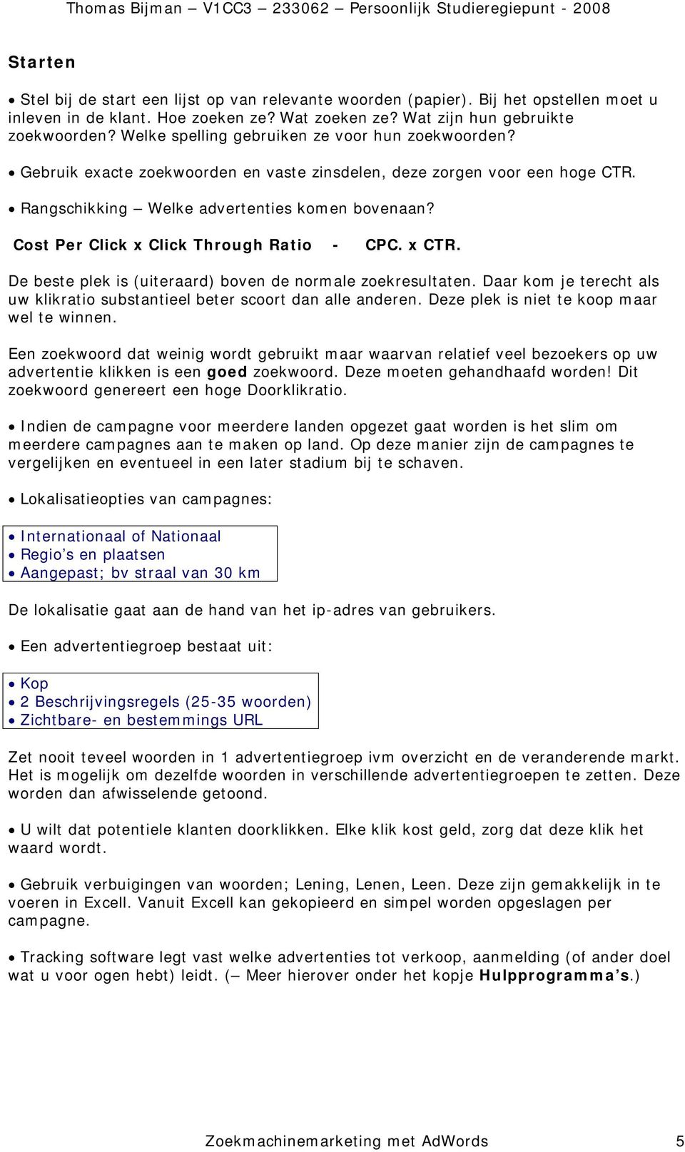 Cost Per Click x Click Through Ratio - CPC. x CTR. De beste plek is (uiteraard) boven de normale zoekresultaten. Daar kom je terecht als uw klikratio substantieel beter scoort dan alle anderen.