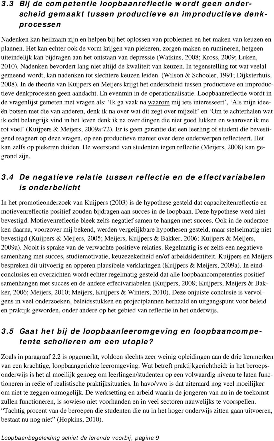 Het kan echter ook de vorm krijgen van piekeren, zorgen maken en rumineren, hetgeen uiteindelijk kan bijdragen aan het ontstaan van depressie (Watkins, 2008; Kross, 2009; Luken, 2010).