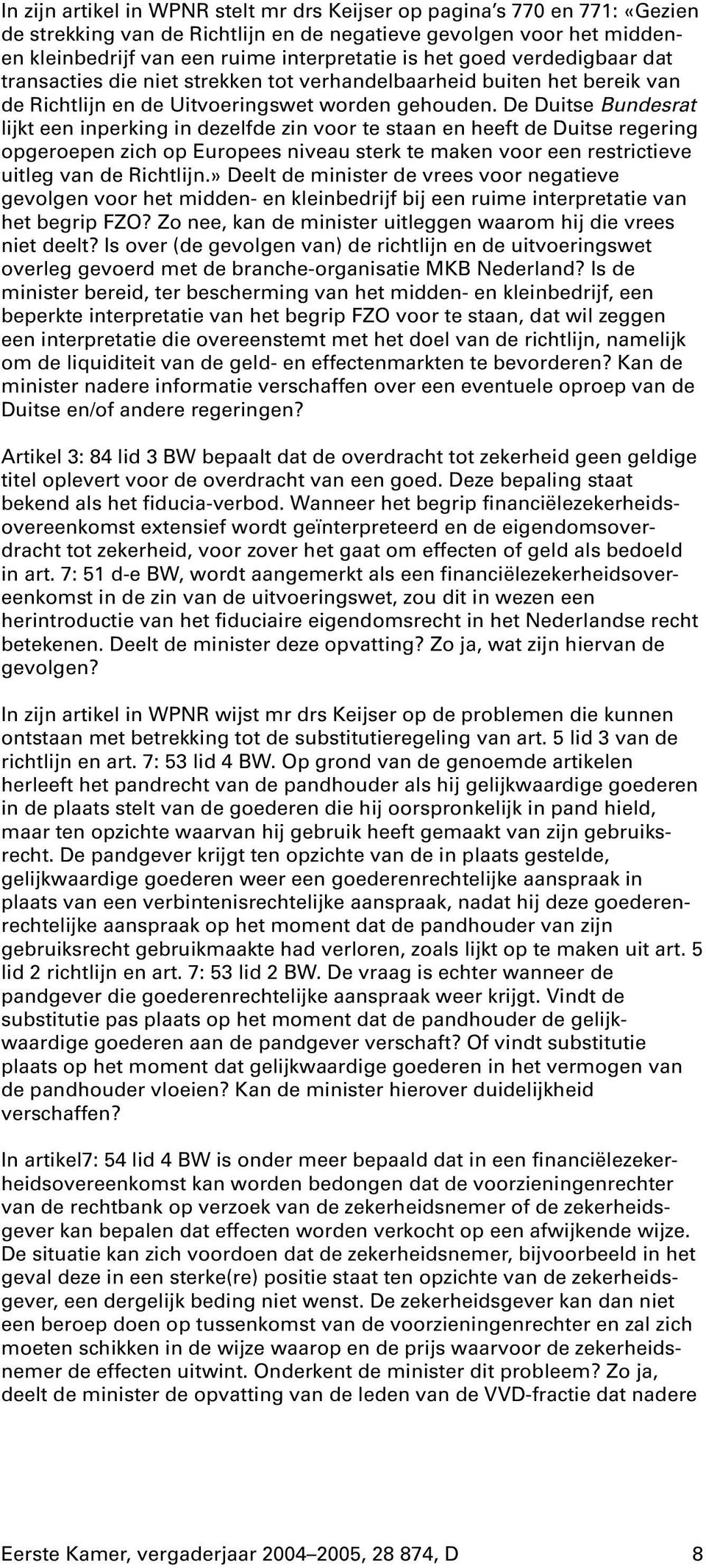 De Duitse Bundesrat lijkt een inperking in dezelfde zin voor te staan en heeft de Duitse regering opgeroepen zich op Europees niveau sterk te maken voor een restrictieve uitleg van de Richtlijn.