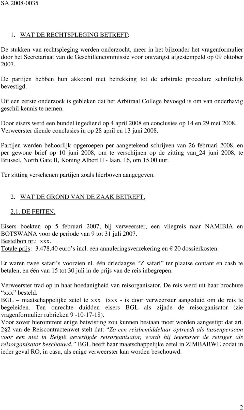 Uit een eerste onderzoek is gebleken dat het Arbitraal College bevoegd is om van onderhavig geschil kennis te nemen.