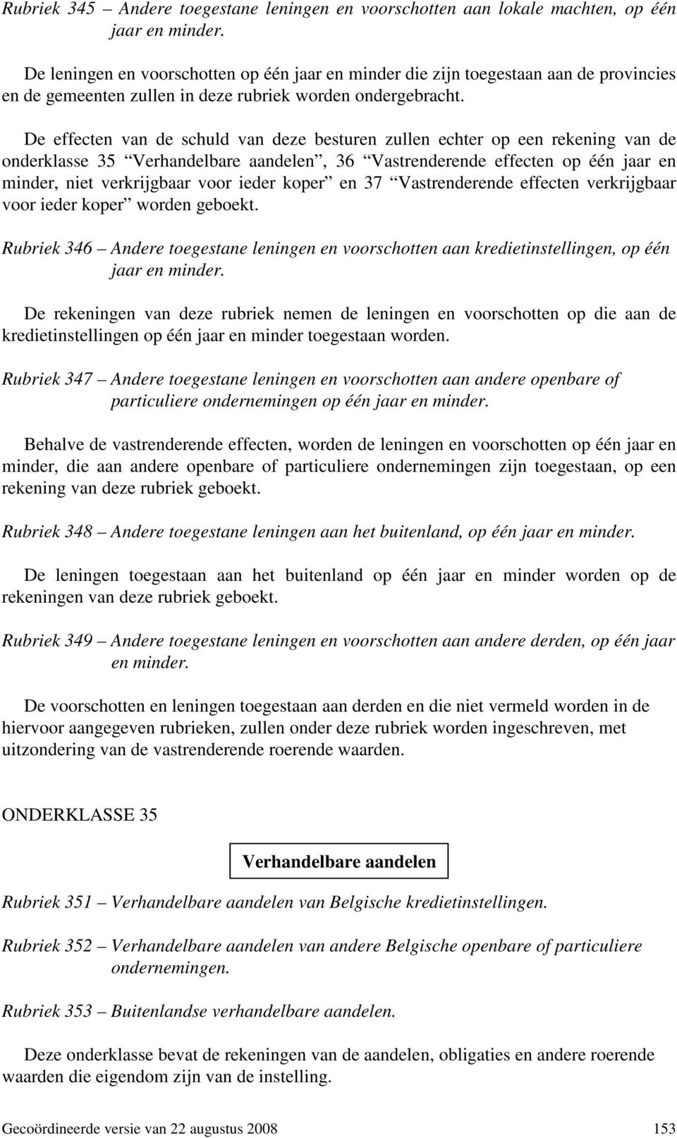 De effecten van de schuld van deze besturen zullen echter op een rekening van de onderklasse 35 Verhandelbare aandelen, 36 Vastrenderende effecten op één jaar en minder, niet verkrijgbaar voor ieder