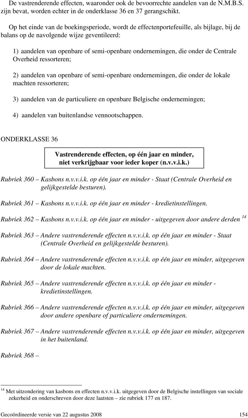 de Centrale Overheid ressorteren; 2) aandelen van openbare of semi-openbare ondernemingen, die onder de lokale machten ressorteren; 3) aandelen van de particuliere en openbare Belgische