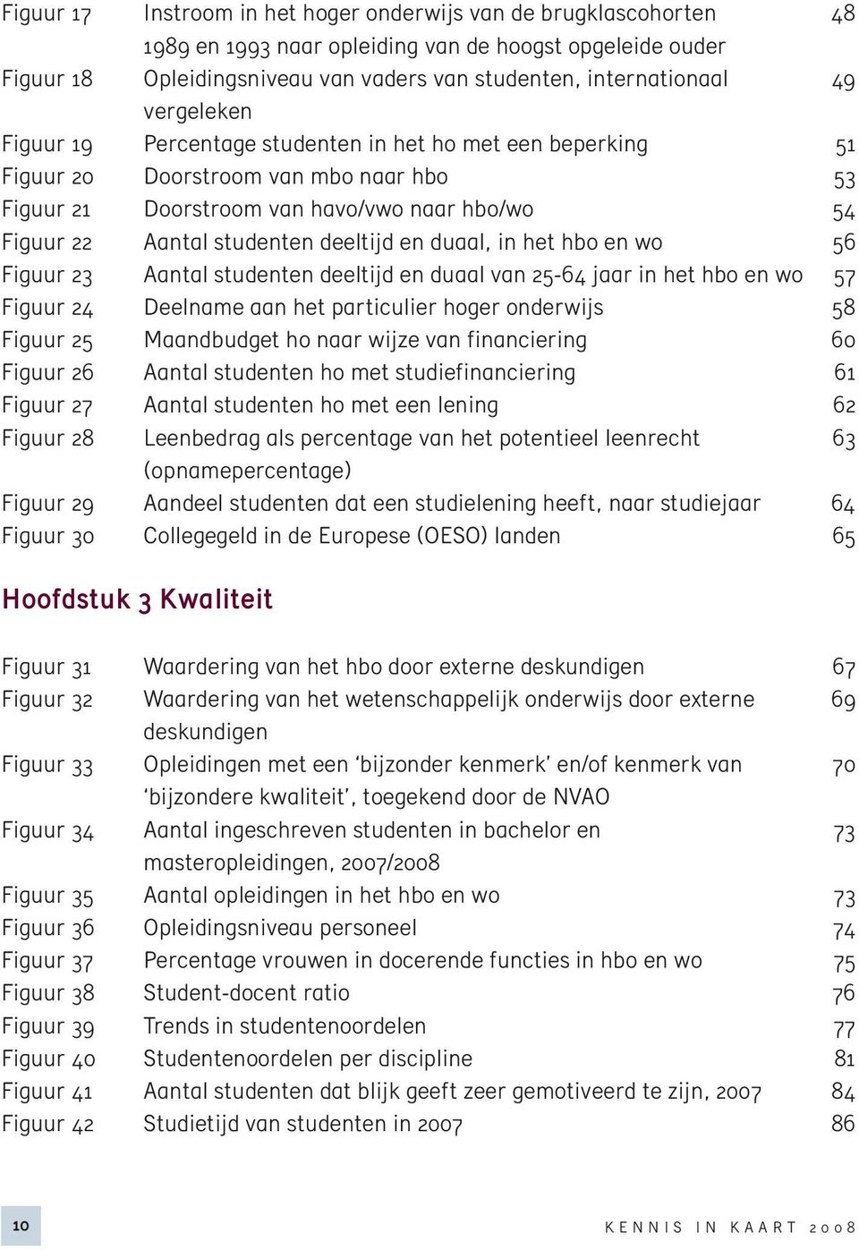 en duaal, in het hbo en wo 56 Figuur 23 Aantal studenten deeltijd en duaal van 25-64 jaar in het hbo en wo 57 Figuur 24 Deelname aan het particulier hoger onderwijs 58 Figuur 25 Maandbudget ho naar