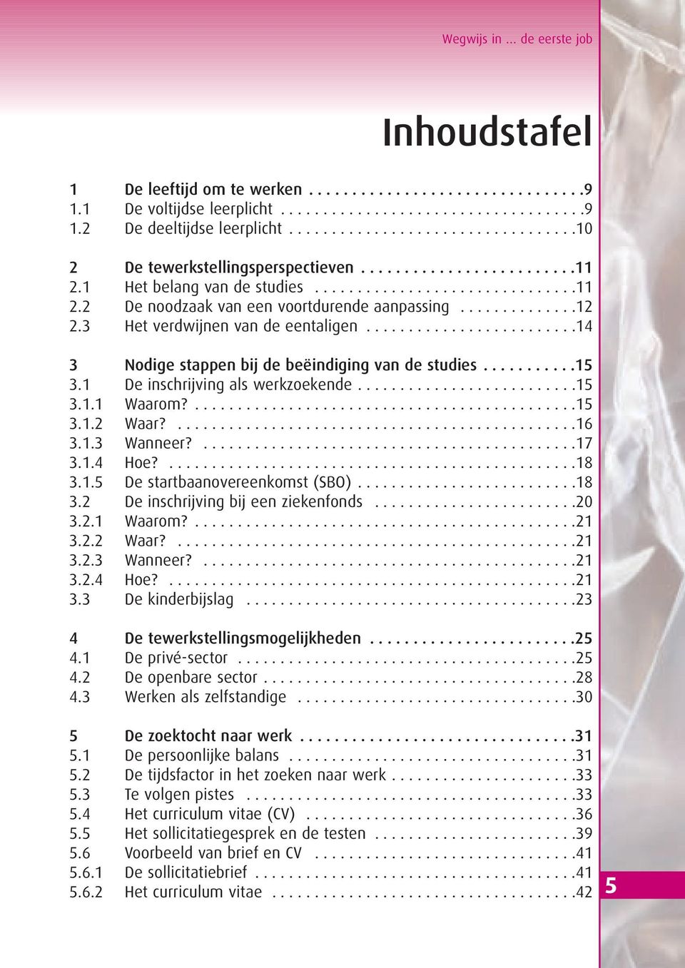 .............12 2.3 Het verdwijnen van de eentaligen.........................14 3 Nodige stappen bij de beëindiging van de studies...........15 3.1 De inschrijving als werkzoekende..........................15 3.1.1 Waarom?