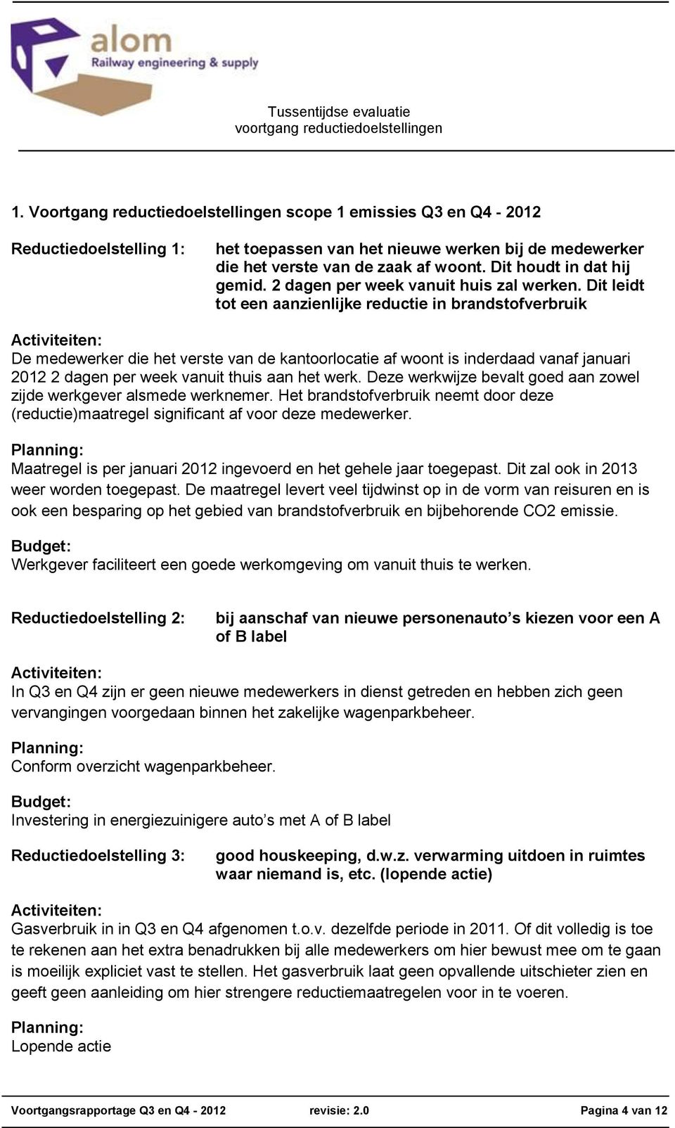 Dit leidt tot een aanzienlijke reductie in brandstofverbruik Activiteiten: De medewerker die het verste van de kantoorlocatie af woont is inderdaad vanaf januari 2012 2 dagen per week vanuit thuis