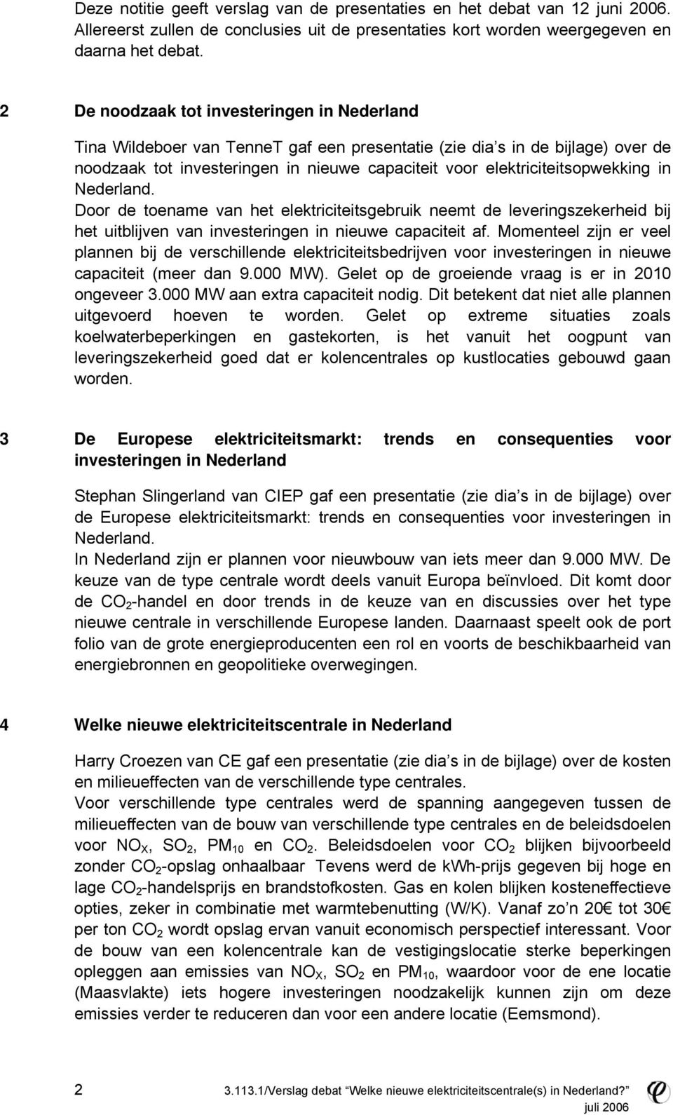 elektriciteitsopwekking in Nederland. Door de toename van het elektriciteitsgebruik neemt de leveringszekerheid bij het uitblijven van investeringen in nieuwe capaciteit af.