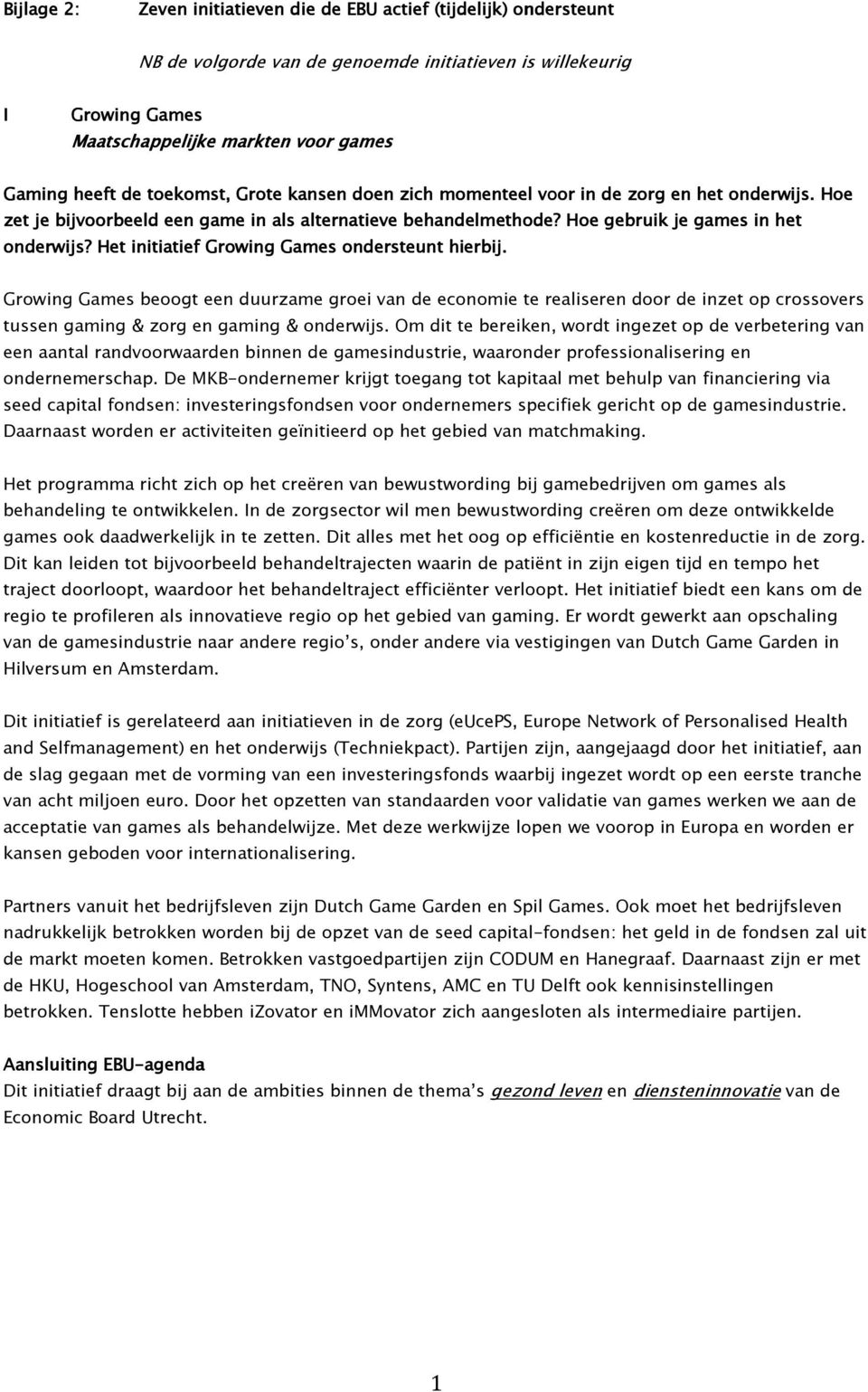 Het initiatief Growing Games ondersteunt hierbij. Growing Games beoogt een duurzame groei van de economie te realiseren door de inzet op crossovers tussen gaming & zorg en gaming & onderwijs.