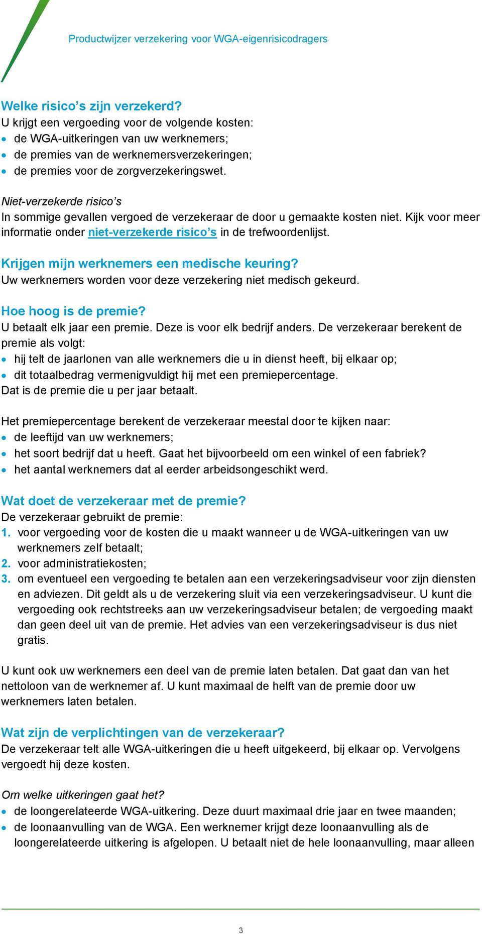 Krijgen mijn werknemers een medische keuring? Uw werknemers worden voor deze verzekering niet medisch gekeurd. Hoe hoog is de premie? U betaalt elk jaar een premie. Deze is voor elk bedrijf anders.