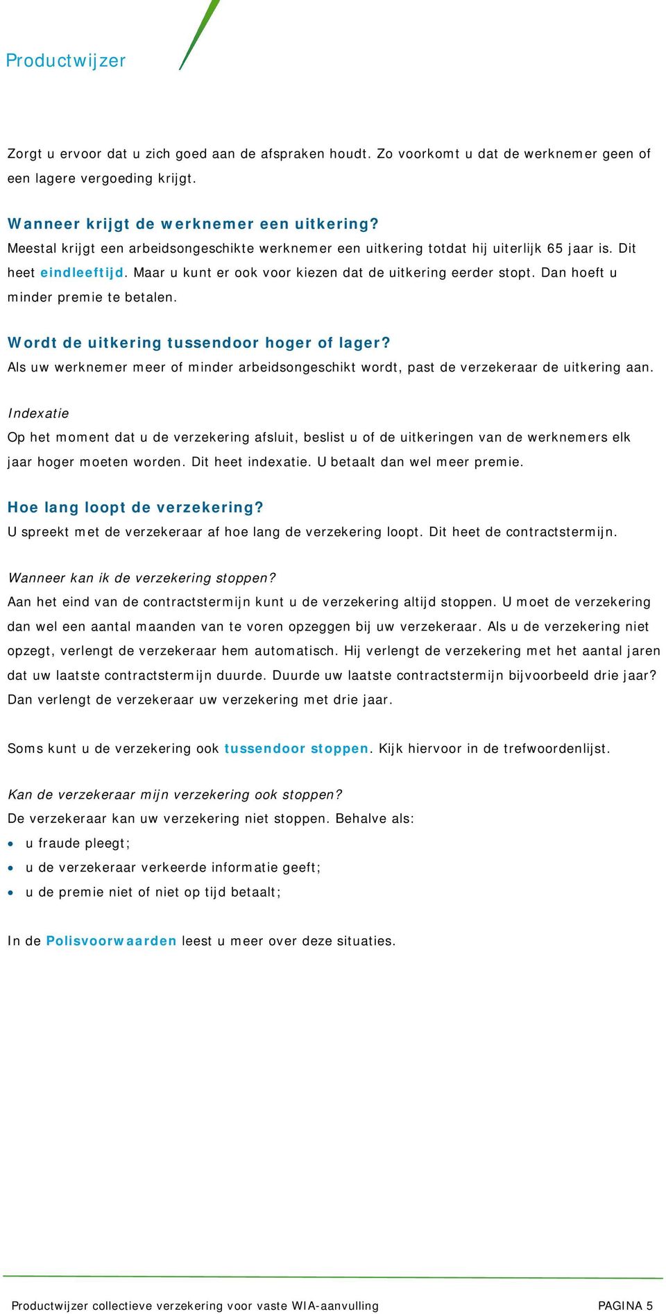 Dan hoeft u minder premie te betalen. Wordt de uitkering tussendoor hoger of lager? Als uw werknemer meer of minder arbeidsongeschikt wordt, past de verzekeraar de uitkering aan.