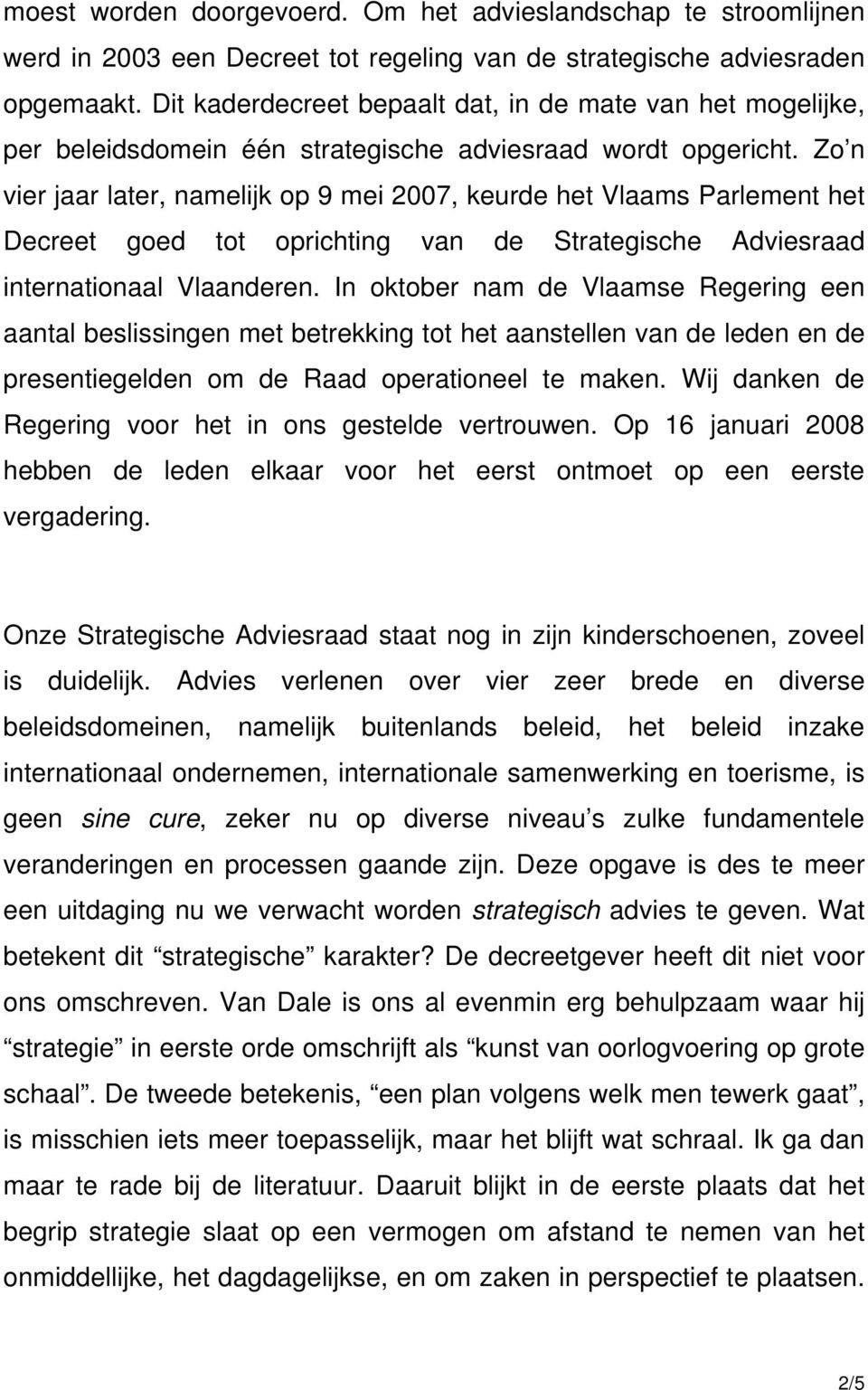 Zo n vier jaar later, namelijk op 9 mei 2007, keurde het Vlaams Parlement het Decreet goed tot oprichting van de Strategische Adviesraad internationaal Vlaanderen.