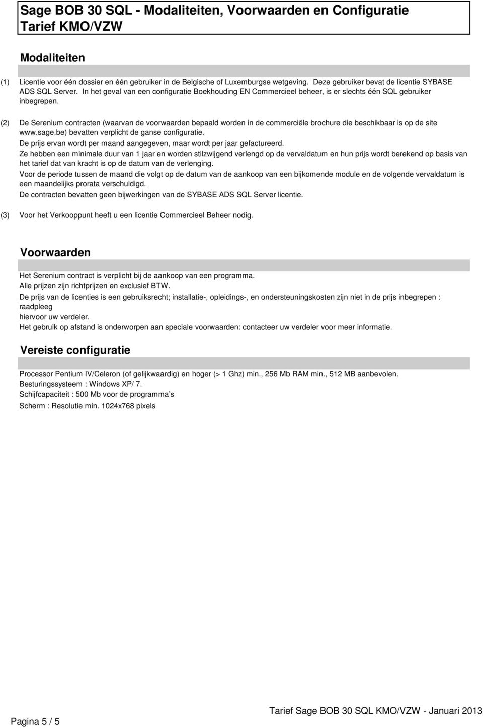 (2) De Serenium contracten (waarvan de voorwaarden bepaald worden in de commerciële brochure die beschikbaar is op de site www.sage.be) bevatten verplicht de ganse configuratie.