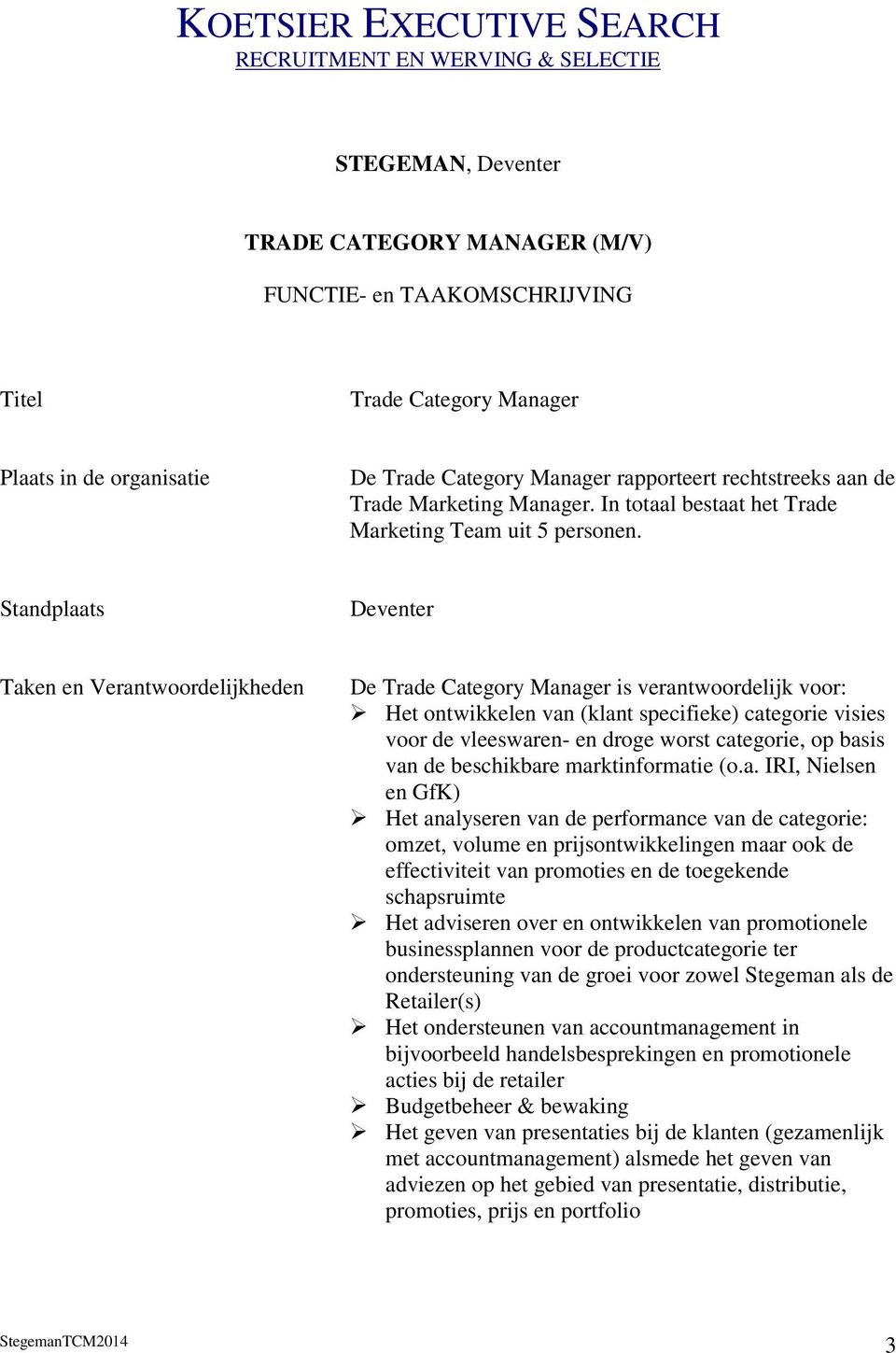 Standplaats Deventer Taken en Verantwoordelijkheden De Trade Category Manager is verantwoordelijk voor: Het ontwikkelen van (klant specifieke) categorie visies voor de vleeswaren- en droge worst