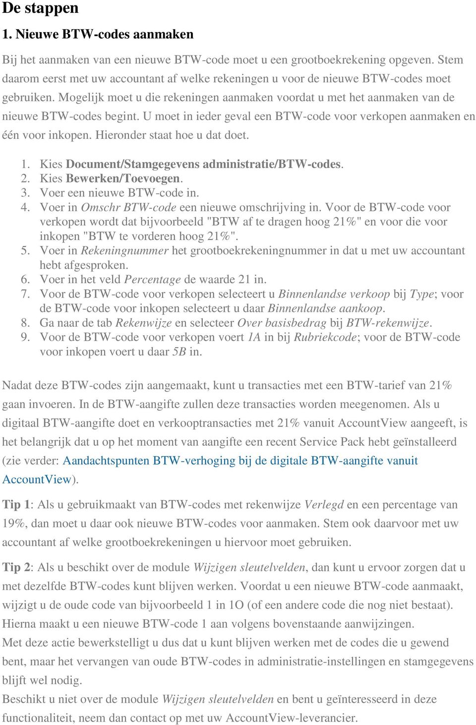 U met in ieder geval een BTW-cde vr verkpen aanmaken en één vr inkpen. Hiernder staat he u dat det. 1. Kies Dcument/Stamgegevens administratie/btw-cdes. 2. Kies Bewerken/Tevegen. 3.