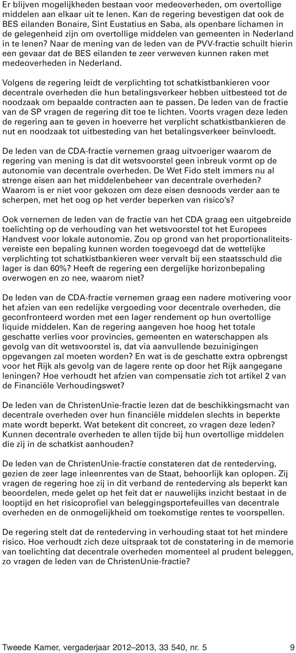 Naar de mening van de leden van de PVV-fractie schuilt hierin een gevaar dat de BES eilanden te zeer verweven kunnen raken met medeoverheden in Nederland.